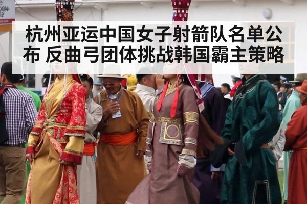 杭州亚运中国女子射箭队名单公布 反曲弓团体挑战韩国霸主策略