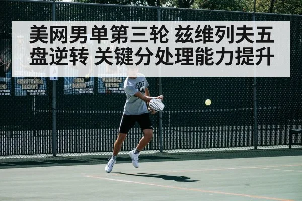 美网男单第三轮 兹维列夫五盘逆转 关键分处理能力提升